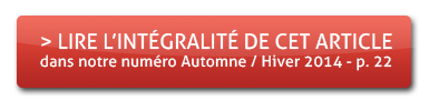 > Lire l'intégralité de cet article dans notre numéro Automne / Hiver 2014 - p22